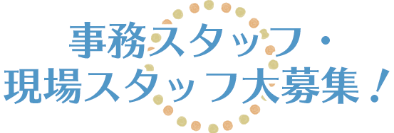 事務スタッフ・現場スタッフ大募集！